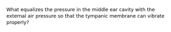 What equalizes the pressure in the middle ear cavity with the external air pressure so that the tympanic membrane can vibrate properly?