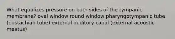 What equalizes pressure on both sides of the tympanic membrane? oval window round window pharyngotympanic tube (eustachian tube) external auditory canal (external acoustic meatus)