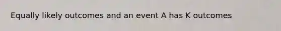 Equally likely outcomes and an event A has K outcomes