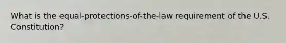 What is the equal-protections-of-the-law requirement of the U.S. Constitution?