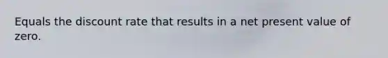 Equals the discount rate that results in a net present value of zero.