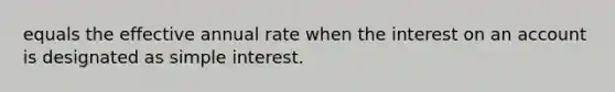 equals the effective annual rate when the interest on an account is designated as <a href='https://www.questionai.com/knowledge/k33NHJ8P62-simple-interest' class='anchor-knowledge'>simple interest</a>.