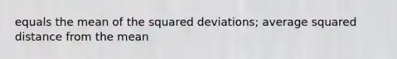 equals the mean of the squared deviations; average squared distance from the mean