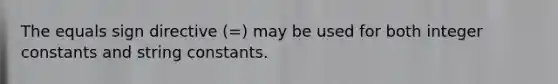 The equals sign directive (=) may be used for both integer constants and string constants.