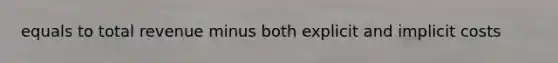 equals to total revenue minus both explicit and implicit costs