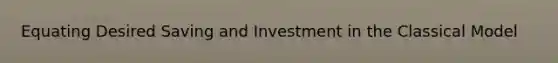 Equating Desired Saving and Investment in the Classical Model