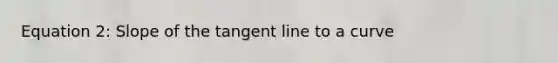 Equation 2: Slope of the tangent line to a curve