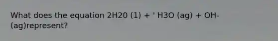 What does the equation 2H20 (1) + ' H3O (ag) + OH- (ag)represent?