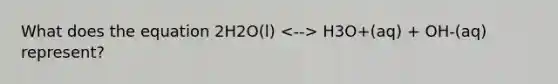 What does the equation 2H2O(l) H3O+(aq) + OH-(aq) represent?