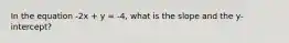 In the equation -2x + y = -4, what is the slope and the y-intercept?