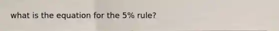 what is the equation for the 5% rule?