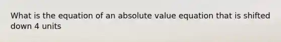 What is the equation of an absolute value equation that is shifted down 4 units