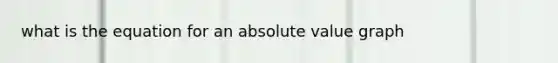 what is the equation for an <a href='https://www.questionai.com/knowledge/kbbTh4ZPeb-absolute-value' class='anchor-knowledge'>absolute value</a> graph