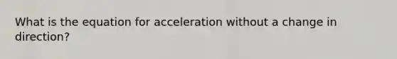 What is the equation for acceleration without a change in direction?