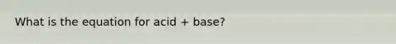 What is the equation for acid + base?