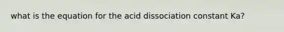 what is the equation for the acid dissociation constant Ka?