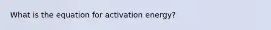 What is the equation for activation energy?