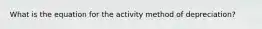 What is the equation for the activity method of depreciation?