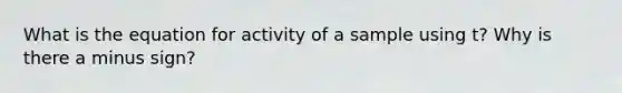 What is the equation for activity of a sample using t? Why is there a minus sign?