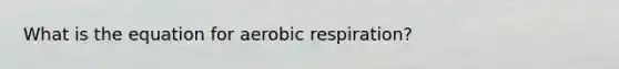 What is the equation for aerobic respiration?