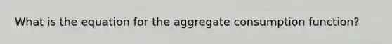 What is the equation for the aggregate consumption function?