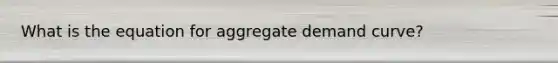 What is the equation for aggregate demand curve?