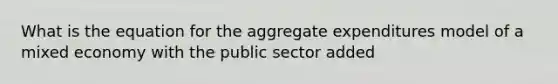 What is the equation for the aggregate expenditures model of a mixed economy with the public sector added