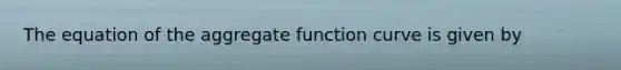 The equation of the aggregate function curve is given by