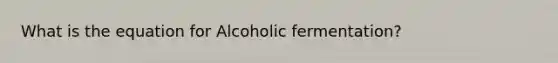 What is the equation for Alcoholic fermentation?