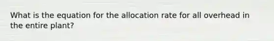 What is the equation for the allocation rate for all overhead in the entire plant?