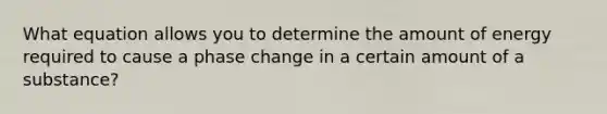 What equation allows you to determine the amount of energy required to cause a phase change in a certain amount of a substance?