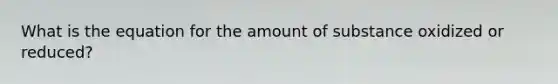 What is the equation for the amount of substance oxidized or reduced?