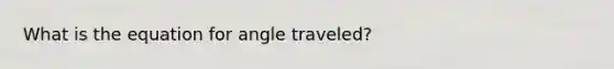 What is the equation for angle traveled?