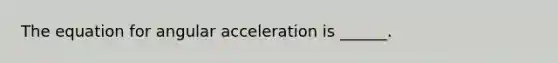 The equation for angular acceleration is ______.