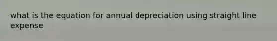 what is the equation for annual depreciation using straight line expense