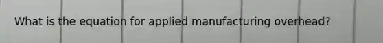 What is the equation for applied manufacturing overhead?