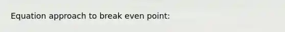 Equation approach to break even point: