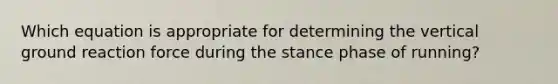 Which equation is appropriate for determining the vertical ground reaction force during the stance phase of running?