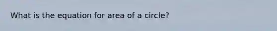 What is the equation for area of a circle?