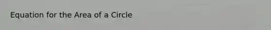 Equation for the Area of a Circle