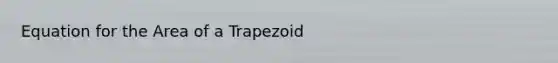 Equation for the Area of a Trapezoid