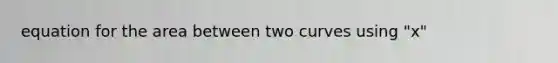 equation for the area between two curves using "x"