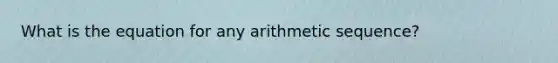 What is the equation for any <a href='https://www.questionai.com/knowledge/kEOHJX0H1w-arithmetic-sequence' class='anchor-knowledge'>arithmetic sequence</a>?