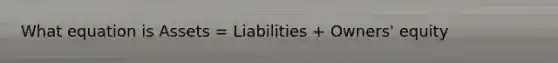 What equation is Assets = Liabilities + Owners' equity