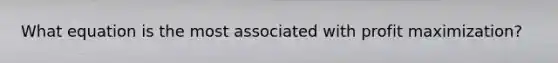 What equation is the most associated with profit maximization?