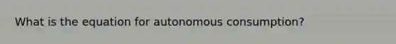 What is the equation for autonomous consumption?