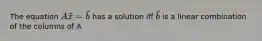 The equation (A)vec(x)=vec(b) has a solution iff vec(b) is a linear combination of the columns of A