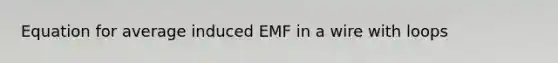 Equation for average induced EMF in a wire with loops