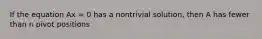 If the equation Ax = 0 has a nontrivial solution, then A has fewer than n pivot positions