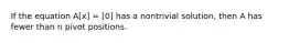 If the equation A[x] = [0] has a nontrivial solution, then A has fewer than n pivot positions.